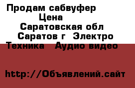 Продам сабвуфер ALPHARD › Цена ­ 1 200 - Саратовская обл., Саратов г. Электро-Техника » Аудио-видео   